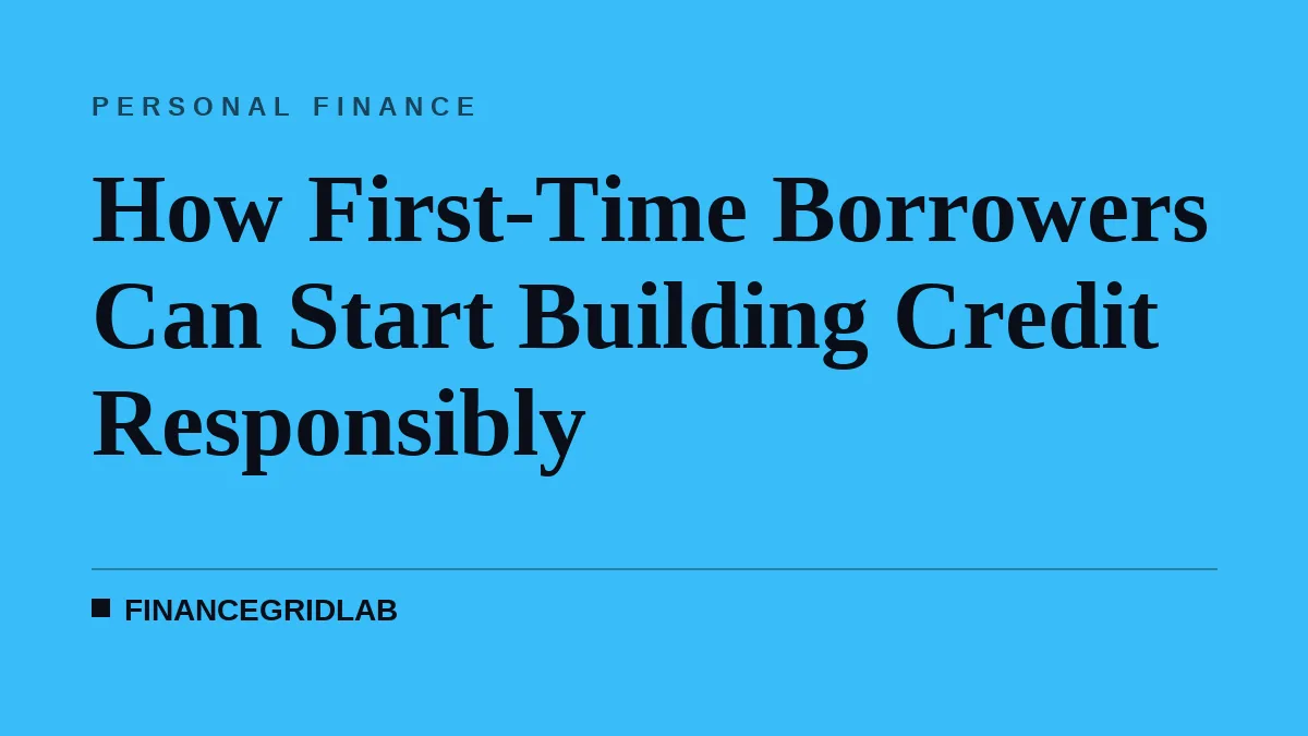 How First-Time Borrowers Can Start Building Credit Responsibly