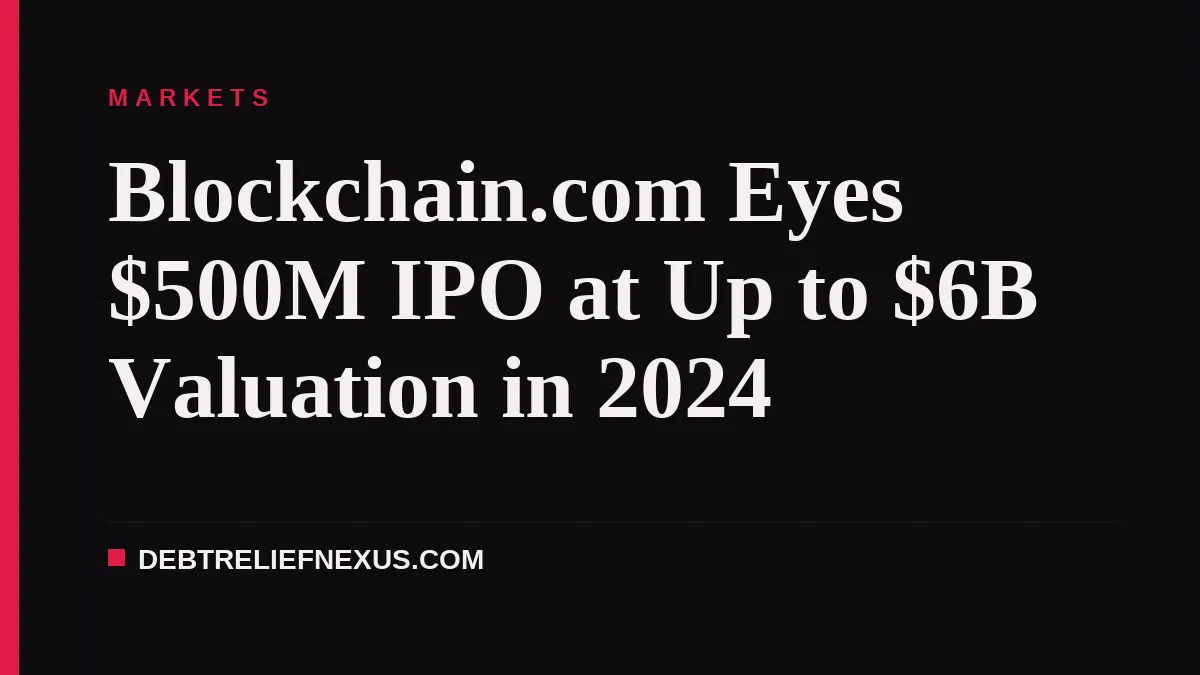 Blockchain.com Eyes $500M IPO at Up to $6B Valuation in 2024