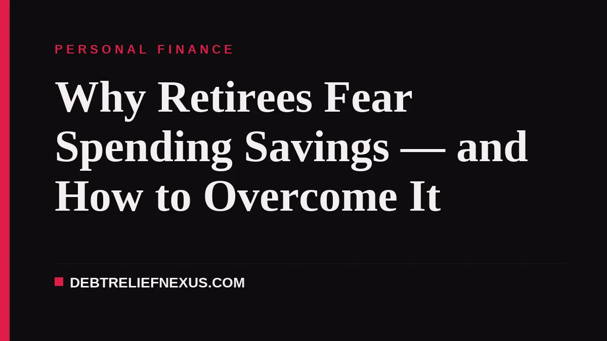 Why Retirees Fear Spending Savings — and How to Overcome It