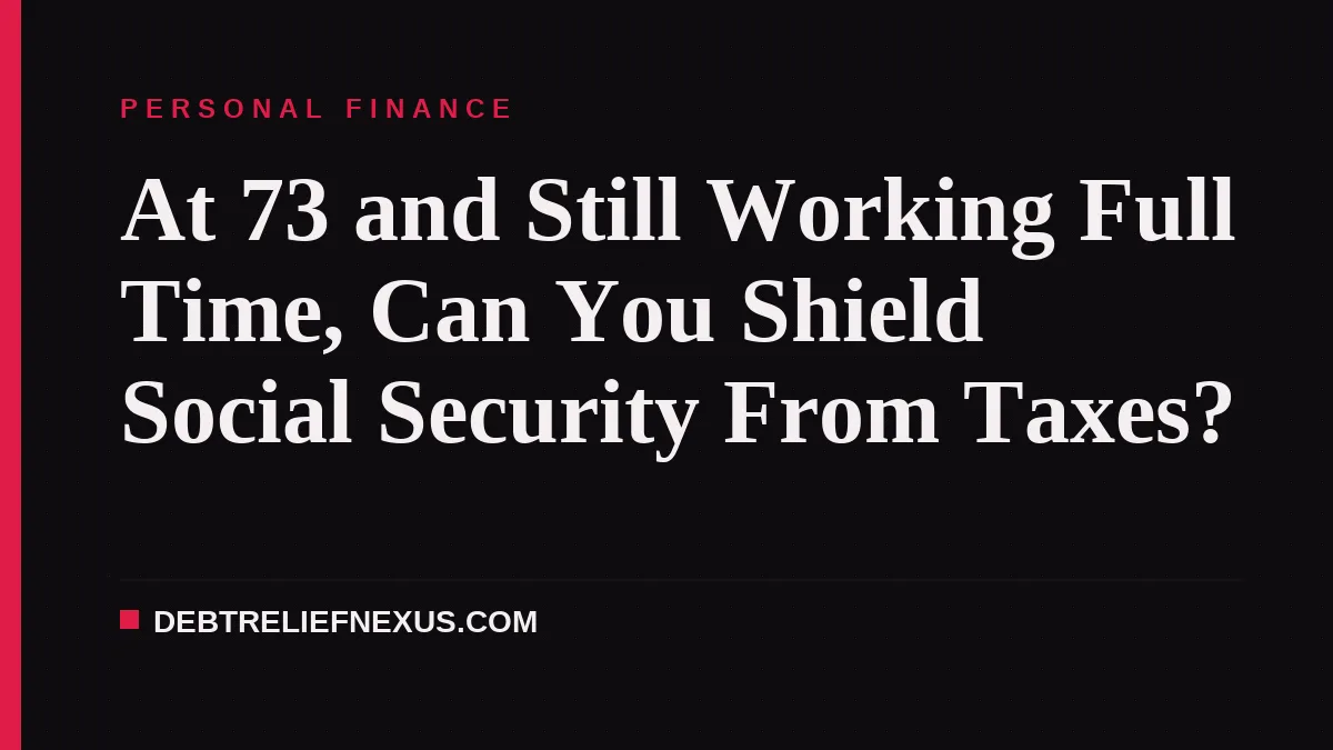 At 73 and Still Working Full Time, Can You Shield Social Security From Taxes?
