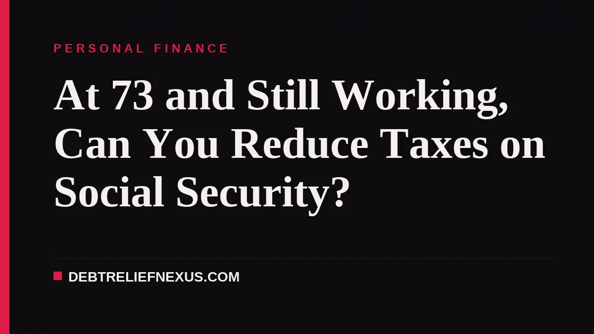 At 73 and Still Working, Can You Reduce Taxes on Social Security?