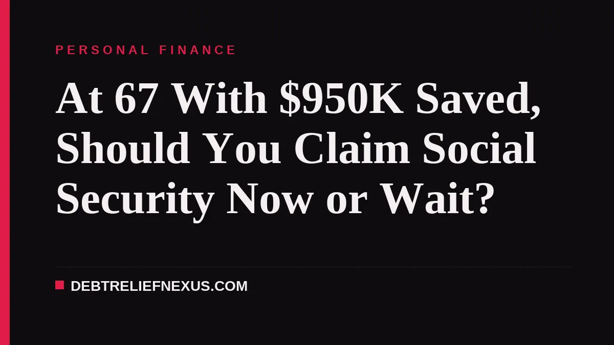 At 67 With $950K Saved, Should You Claim Social Security Now or Wait?