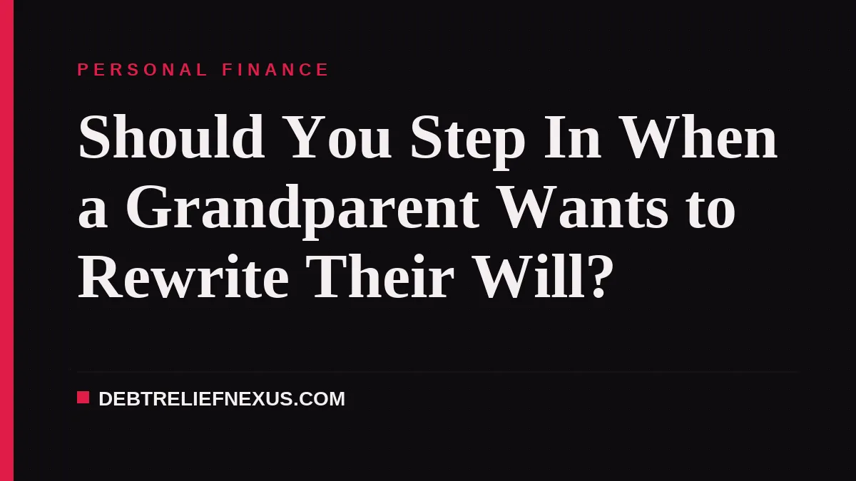 Should You Step In When a Grandparent Wants to Rewrite Their Will?