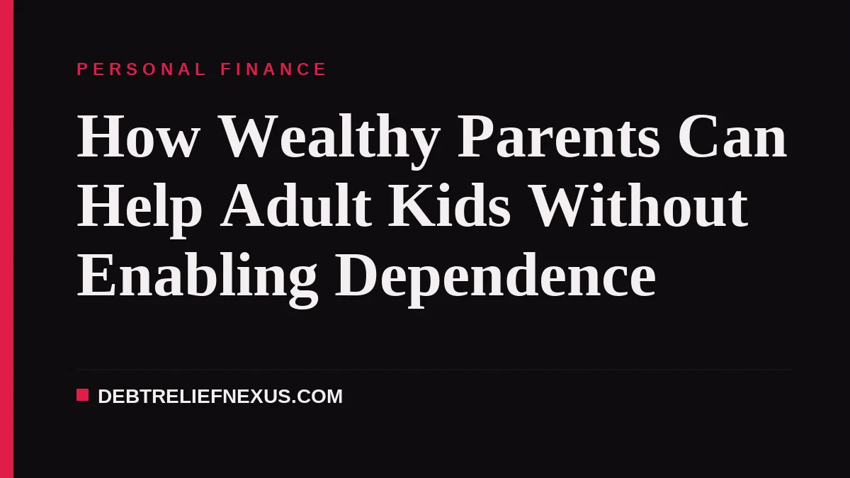 How Wealthy Parents Can Help Adult Kids Without Enabling Dependence