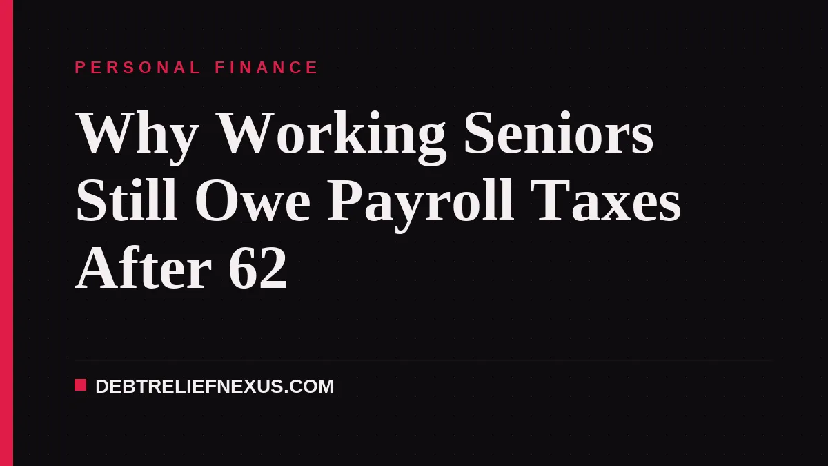 Why Working Seniors Still Owe Payroll Taxes After 62
