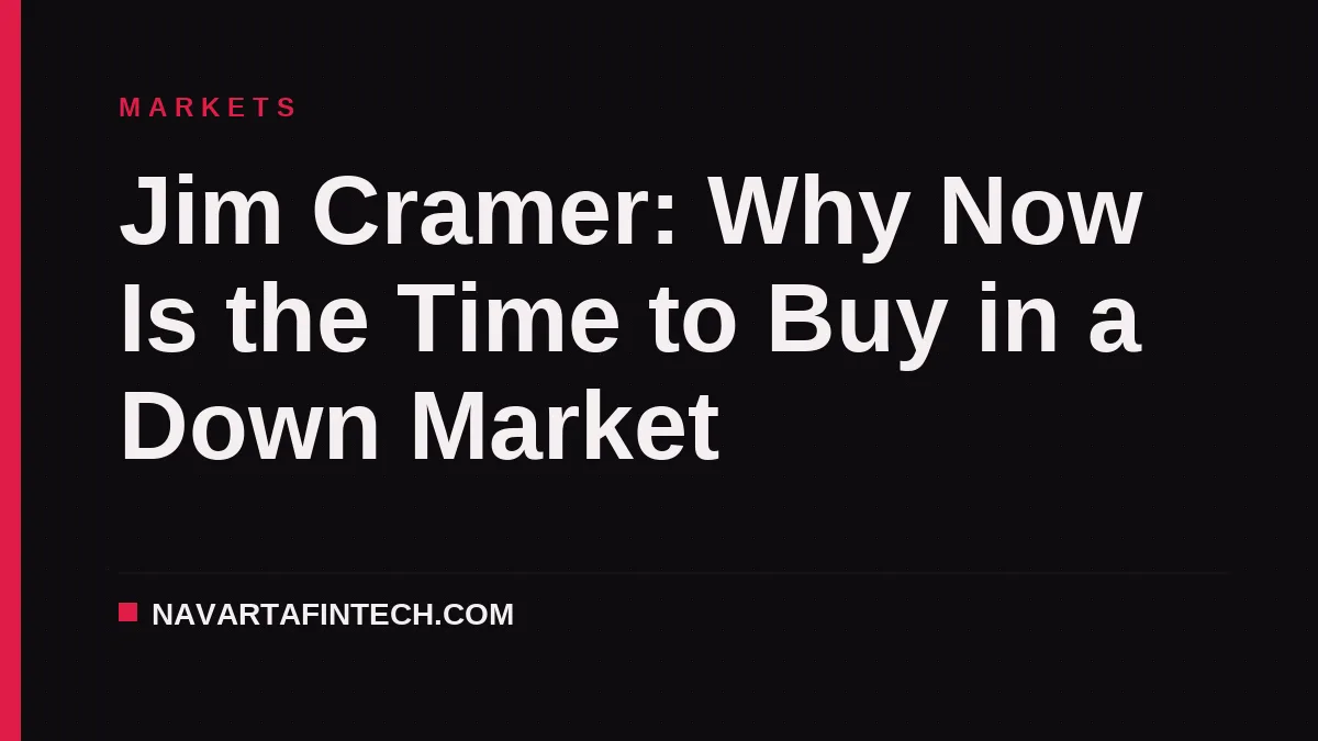 Jim Cramer: Why Now Is the Time to Buy in a Down Market