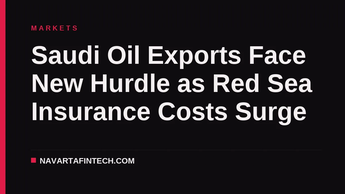 Saudi Oil Exports Face New Hurdle as Red Sea Insurance Costs Surge