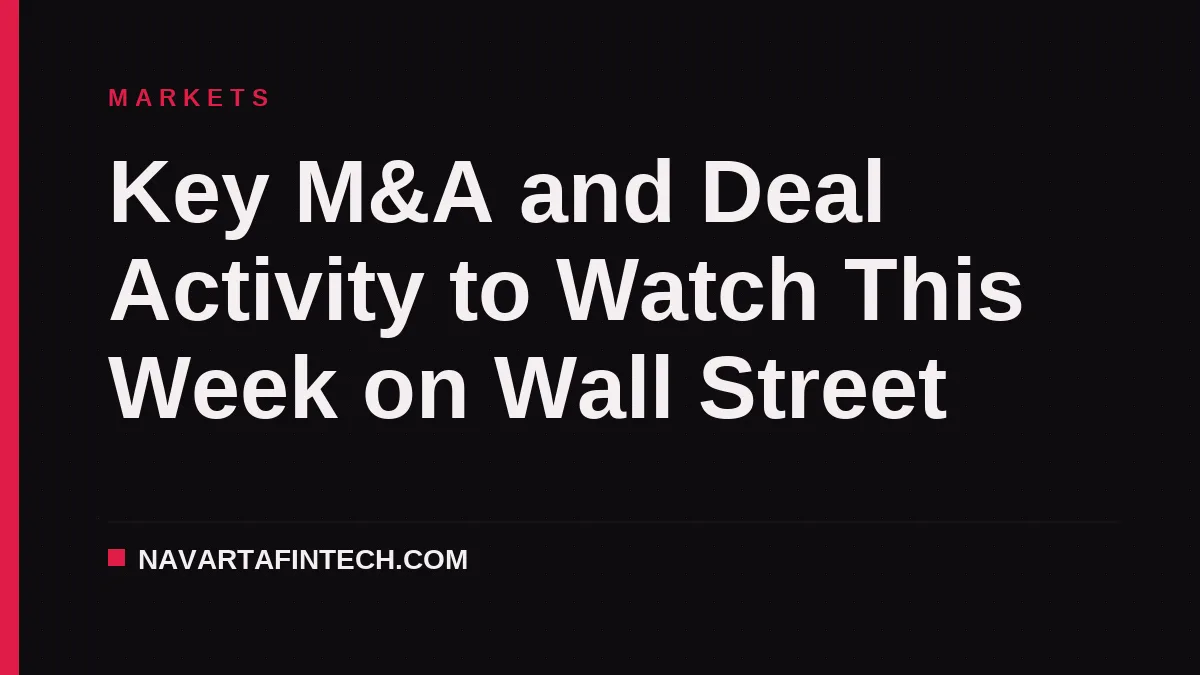Key M&A and Deal Activity to Watch This Week on Wall Street