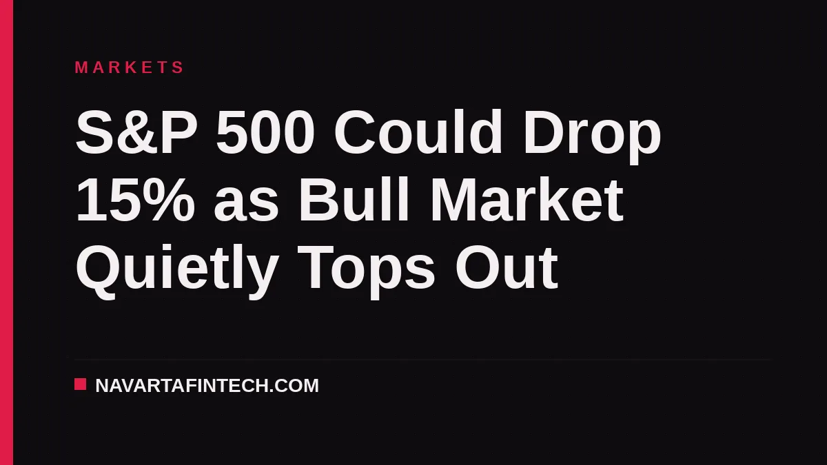 S&P 500 Could Drop 15% as Bull Market Quietly Tops Out