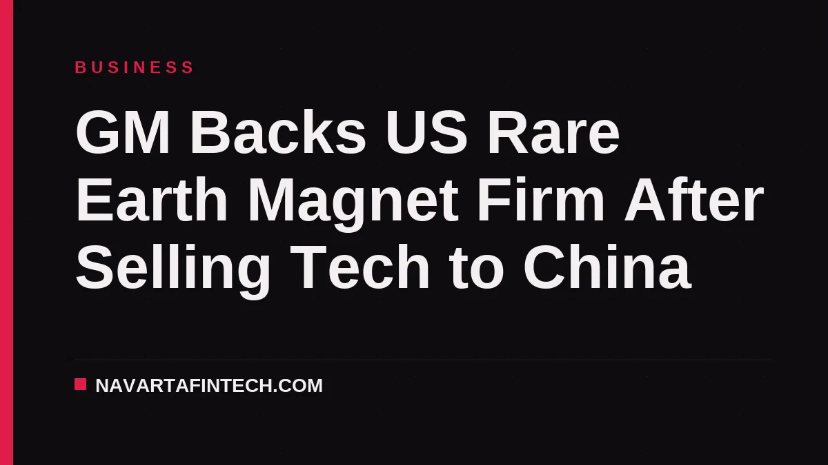 GM Backs US Rare Earth Magnet Firm After Selling Tech to China
