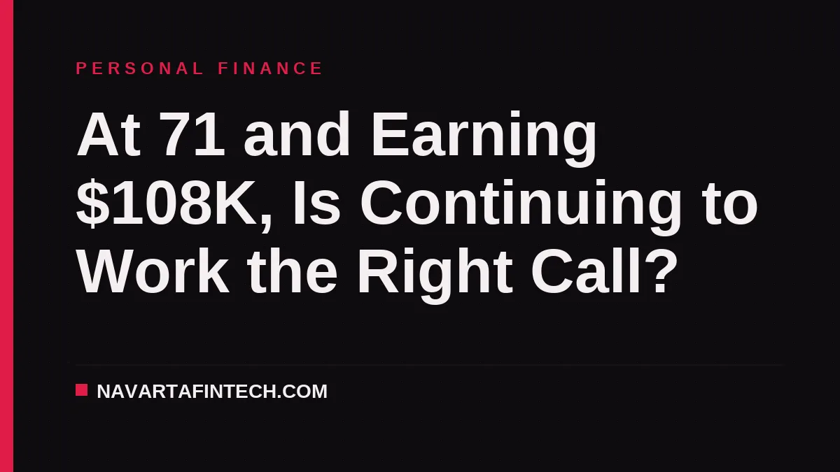 At 71 and Earning $108K, Is Continuing to Work the Right Call?