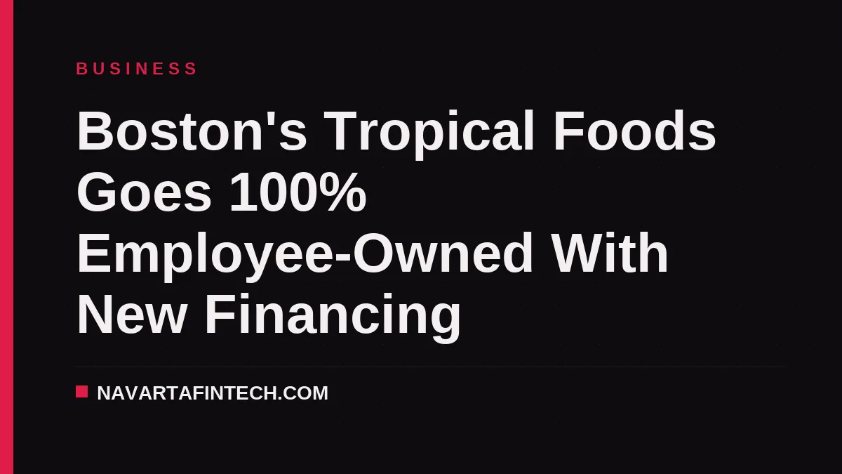 Boston's Tropical Foods Goes 100% Employee-Owned With New Financing