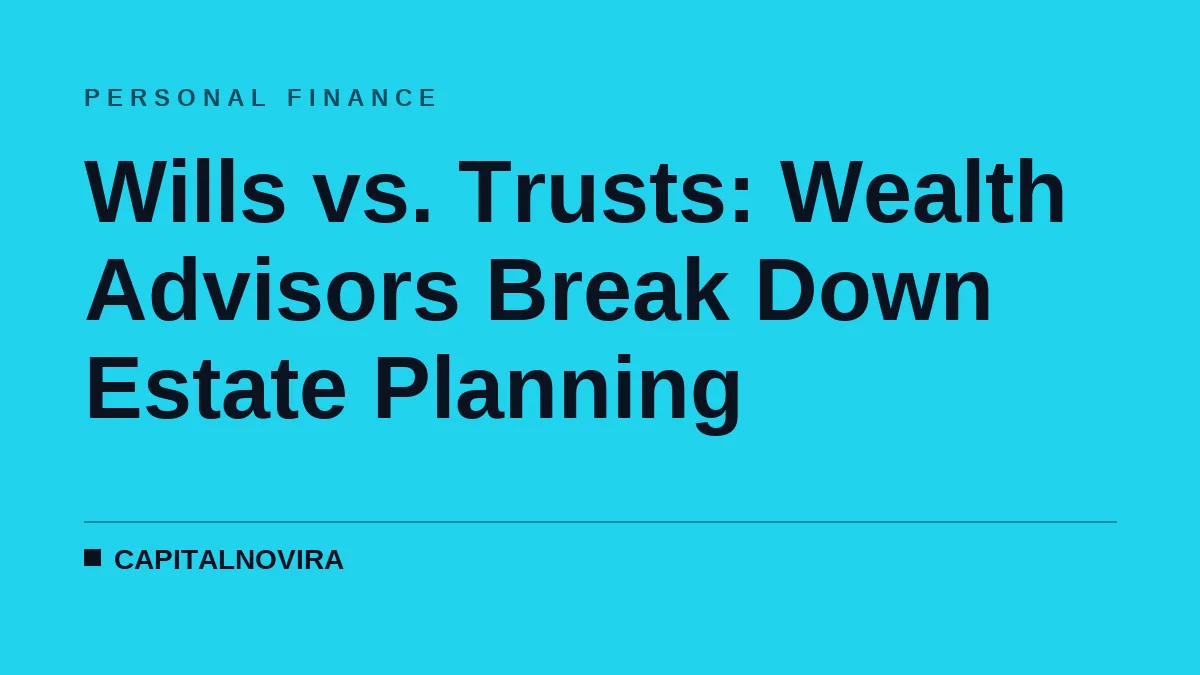 Wills vs. Trusts: Wealth Advisors Break Down Estate Planning