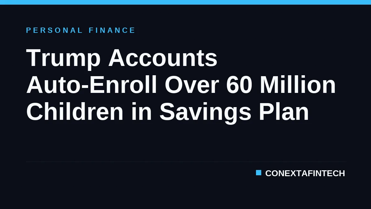 Trump Accounts Auto-Enroll Over 60 Million Children in Savings Plan