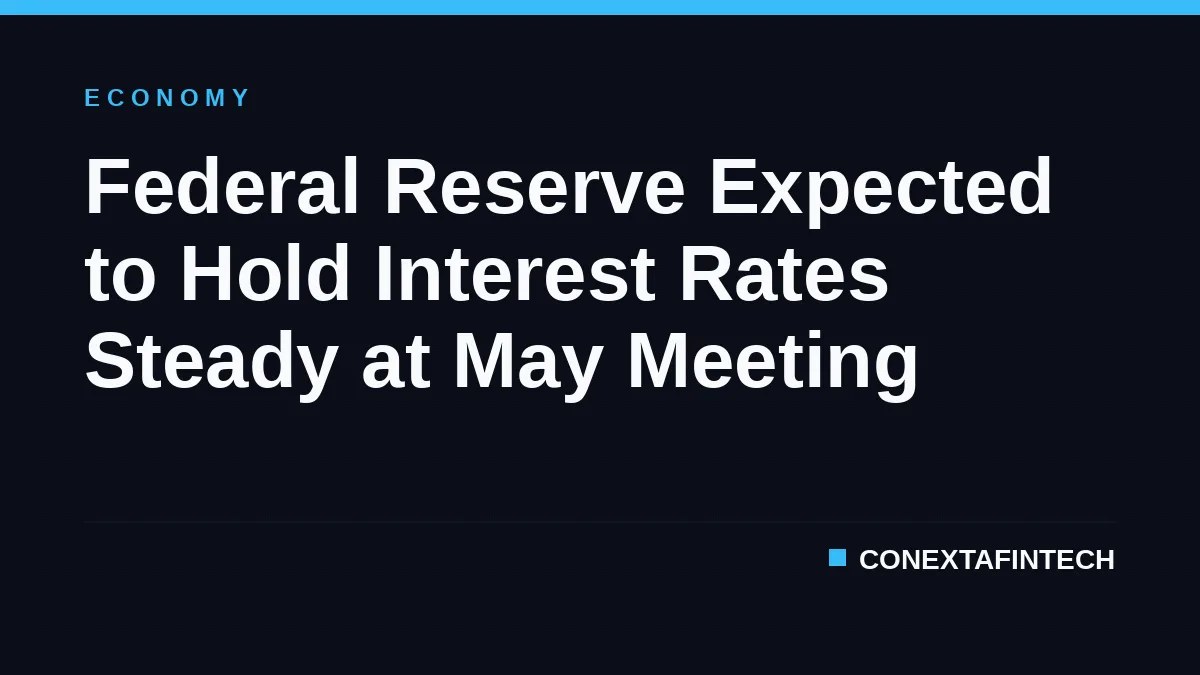 Federal Reserve Expected to Hold Interest Rates Steady at May Meeting