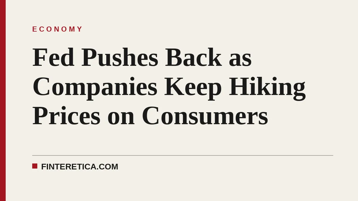 Fed Pushes Back as Companies Keep Hiking Prices on Consumers