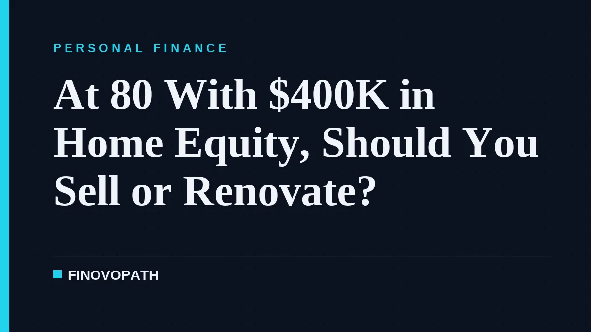 At 80 With $400K in Home Equity, Should You Sell or Renovate?