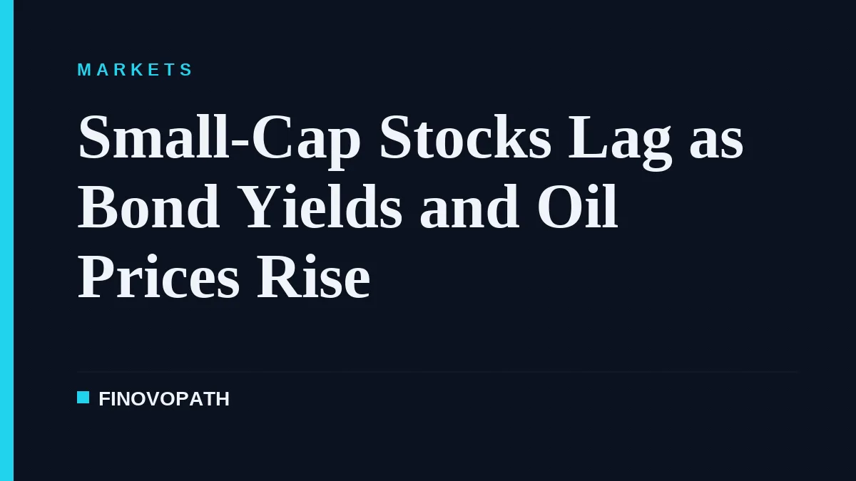 Small-Cap Stocks Lag as Bond Yields and Oil Prices Rise