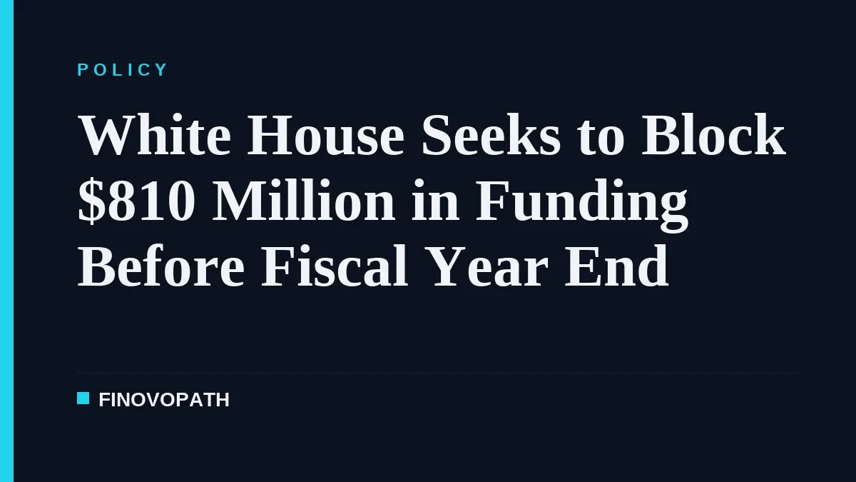 White House Seeks to Block $810 Million in Funding Before Fiscal Year End