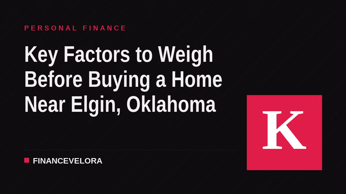 Key Factors to Weigh Before Buying a Home Near Elgin, Oklahoma