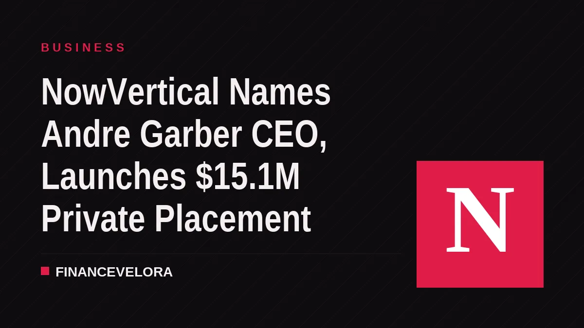 NowVertical Names Andre Garber CEO, Launches $15.1M Private Placement