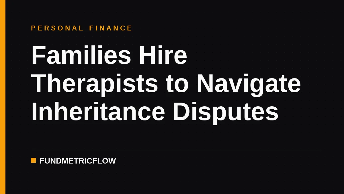 Families Hire Therapists to Navigate Inheritance Disputes