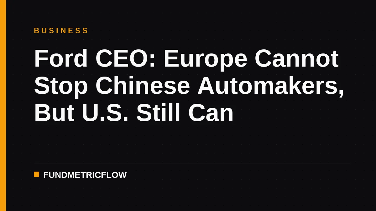 Ford CEO: Europe Cannot Stop Chinese Automakers, But U.S. Still Can