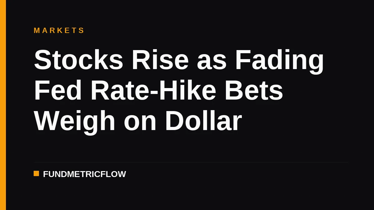 Stocks Rise as Fading Fed Rate-Hike Bets Weigh on Dollar