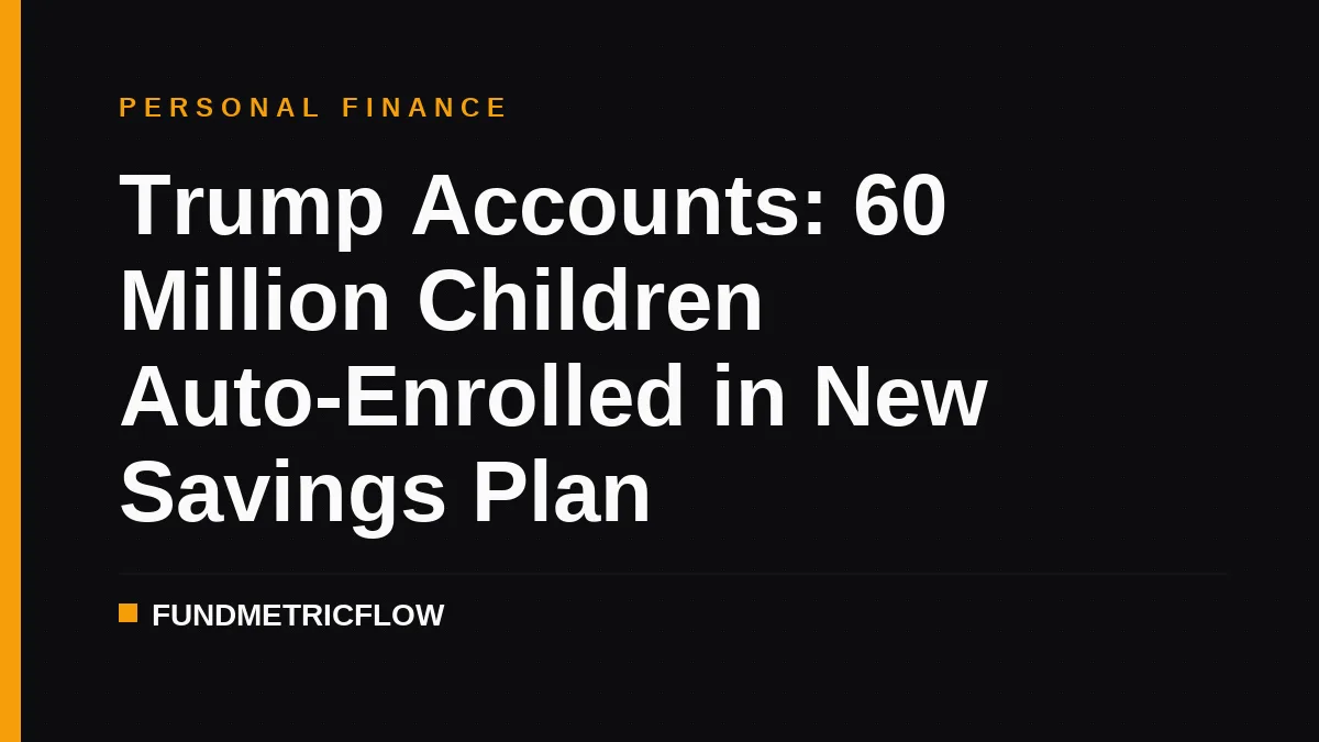 Trump Accounts: 60 Million Children Auto-Enrolled in New Savings Plan