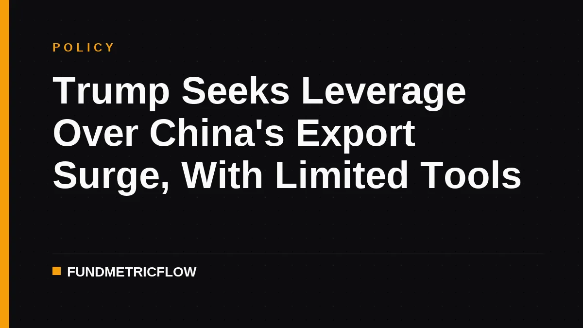 Trump Seeks Leverage Over China's Export Surge, With Limited Tools