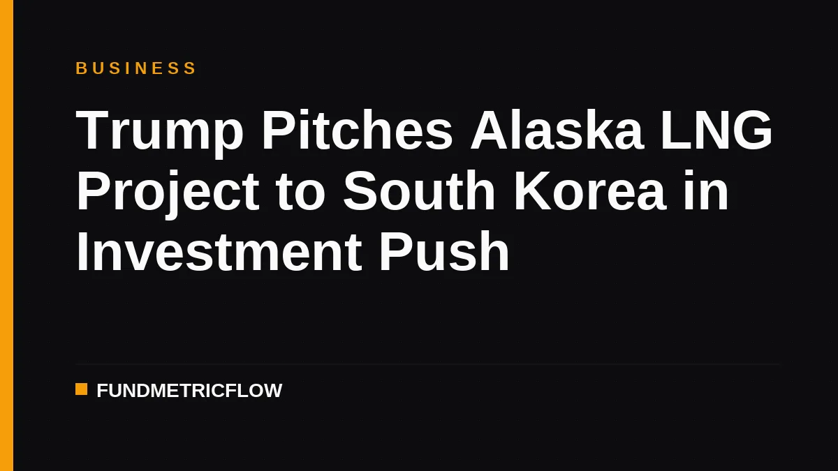 Trump Pitches Alaska LNG Project to South Korea in Investment Push