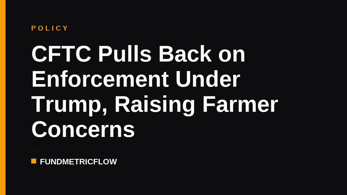 CFTC Pulls Back on Enforcement Under Trump, Raising Farmer Concerns