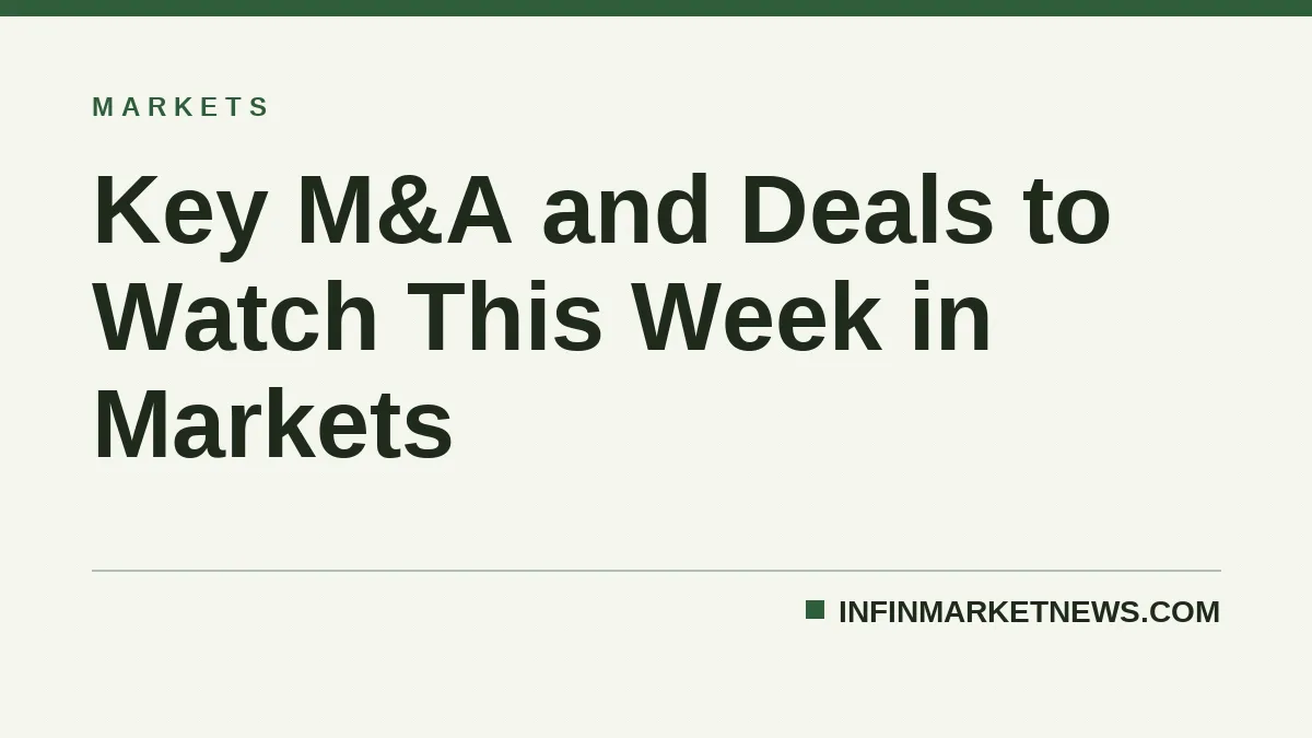 Key M&A and Deals to Watch This Week in Markets