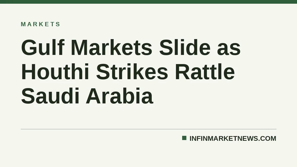 Gulf Markets Slide as Houthi Strikes Rattle Saudi Arabia